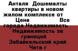 Анталя, Дошемалты квартиры в новом жилом комплексе от 39000$ › Цена ­ 2 482 000 - Все города Недвижимость » Недвижимость за границей   . Забайкальский край,Чита г.